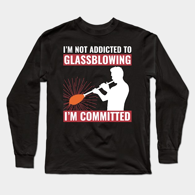 I'M Not Addicted To Glassblowing, I'M Committed Glassblower Long Sleeve T-Shirt by Dr_Squirrel